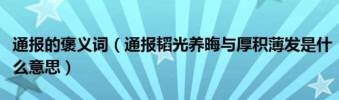 通报的褒义词（通报韬光养晦与厚积薄发是什么意思）