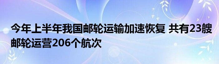 今年上半年我国邮轮运输加速恢复 共有23艘邮轮运营206个航次