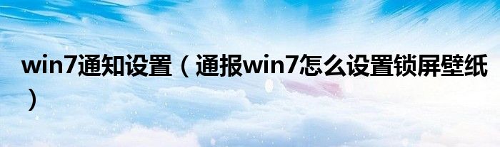 win7通知设置（通报win7怎么设置锁屏壁纸）