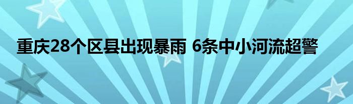 重庆28个区县出现暴雨 6条中小河流超警