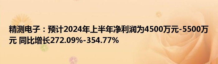 精测电子：预计2024年上半年净利润为4500万元-5500万元 同比增长272.09%-354.77%