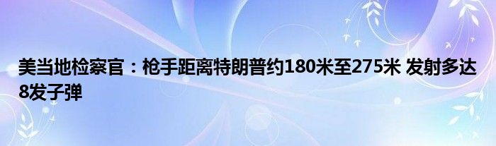 美当地检察官：枪手距离特朗普约180米至275米 发射多达8发子弹