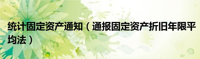 统计固定资产通知（通报固定资产折旧年限平均法）