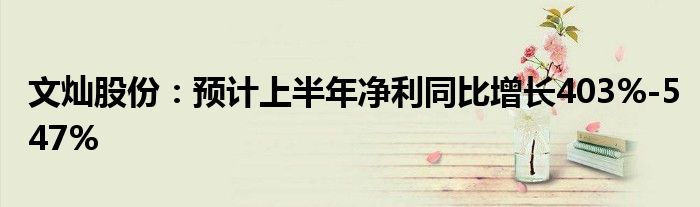 文灿股份：预计上半年净利同比增长403%-547%