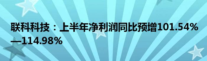 联科科技：上半年净利润同比预增101.54%—114.98%