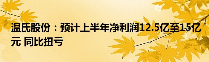 温氏股份：预计上半年净利润12.5亿至15亿元 同比扭亏