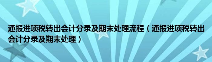 通报进项税转出会计分录及期末处理流程（通报进项税转出会计分录及期末处理）