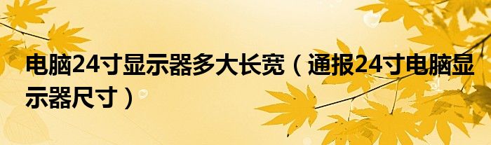 电脑24寸显示器多大长宽（通报24寸电脑显示器尺寸）