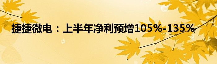 捷捷微电：上半年净利预增105%-135%