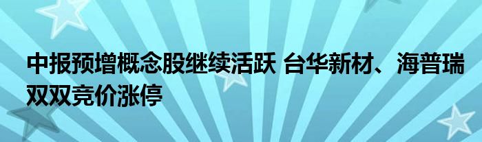 中报预增概念股继续活跃 台华新材、海普瑞双双竞价涨停