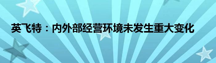 英飞特：内外部经营环境未发生重大变化