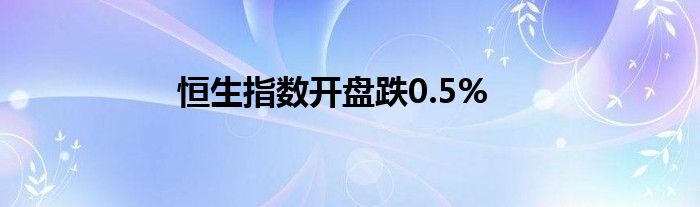 恒生指数开盘跌0.5%