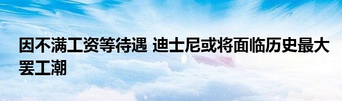 因不满工资等待遇 迪士尼或将面临历史最大罢工潮