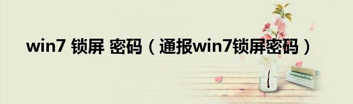 win7 锁屏 密码（通报win7锁屏密码）