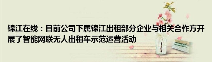 锦江在线：目前公司下属锦江出租部分企业与相关合作方开展了智能网联无人出租车示范运营活动