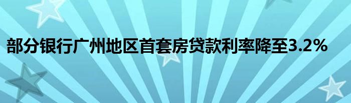 部分银行广州地区首套房贷款利率降至3.2%