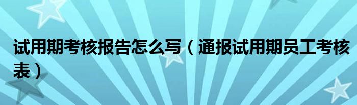 试用期考核报告怎么写（通报试用期员工考核表）