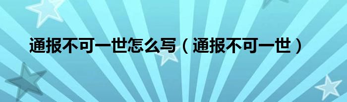 通报不可一世怎么写（通报不可一世）