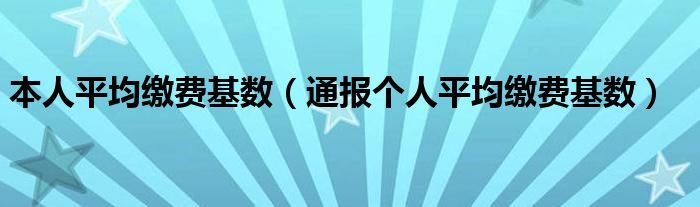 本人平均缴费基数（通报个人平均缴费基数）