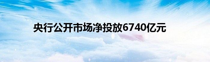 央行公开市场净投放6740亿元