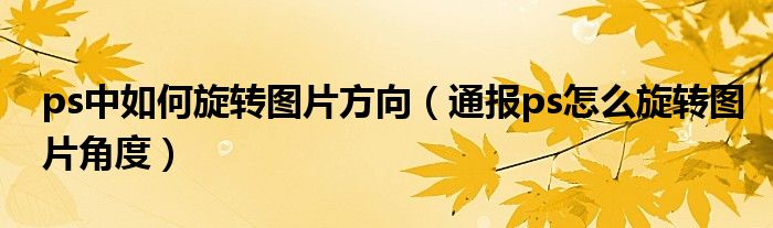 ps中如何旋转图片方向（通报ps怎么旋转图片角度）