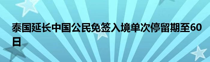 泰国延长中国公民免签入境单次停留期至60日