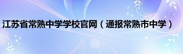 江苏省常熟中学学校官网（通报常熟市中学）