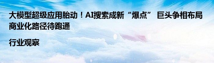 大模型超级应用胎动！AI搜索成新“爆点” 巨头争相布局 商业化路径待跑通|行业观察