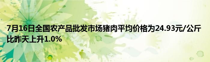 7月16日全国农产品批发市场猪肉平均价格为24.93元/公斤 比昨天上升1.0%