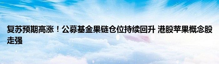 复苏预期高涨！公募基金果链仓位持续回升 港股苹果概念股走强