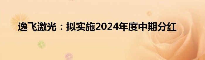 逸飞激光：拟实施2024年度中期分红