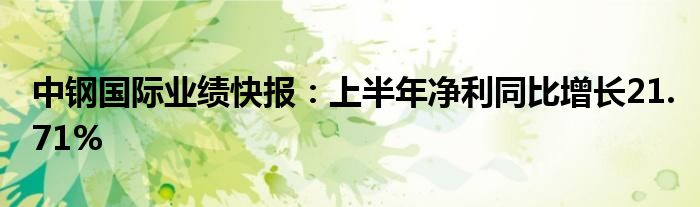 中钢国际业绩快报：上半年净利同比增长21.71%