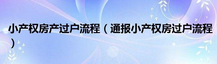 小产权房产过户流程（通报小产权房过户流程）