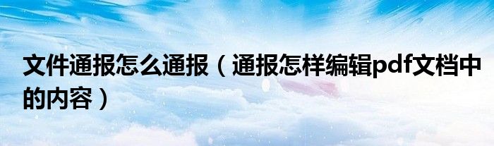 文件通报怎么通报（通报怎样编辑pdf文档中的内容）