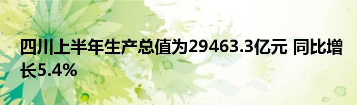 四川上半年生产总值为29463.3亿元 同比增长5.4%