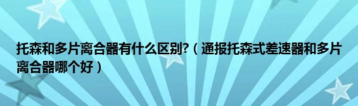 托森和多片离合器有什么区别?（通报托森式差速器和多片离合器哪个好）