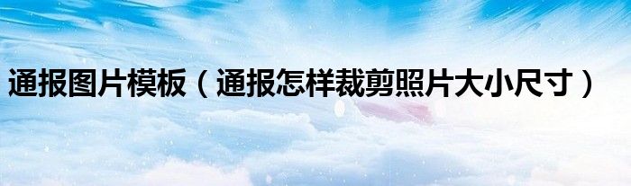 通报图片模板（通报怎样裁剪照片大小尺寸）