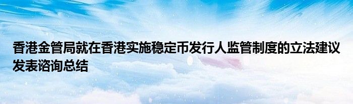 香港金管局就在香港实施稳定币发行人监管制度的立法建议发表谘询总结