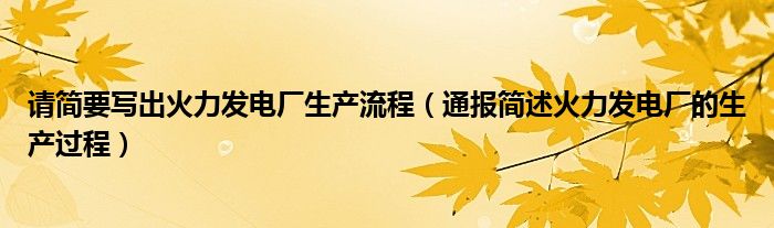 请简要写出火力发电厂生产流程（通报简述火力发电厂的生产过程）