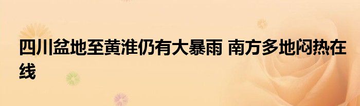 四川盆地至黄淮仍有大暴雨 南方多地闷热在线