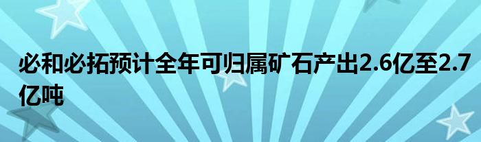 必和必拓预计全年可归属矿石产出2.6亿至2.7亿吨