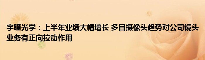 宇瞳光学：上半年业绩大幅增长 多目摄像头趋势对公司镜头业务有正向拉动作用