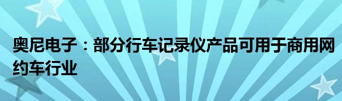 奥尼电子：部分行车记录仪产品可用于商用网约车行业