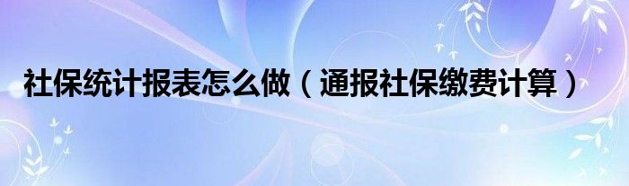 社保统计报表怎么做（通报社保缴费计算）