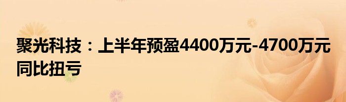 聚光科技：上半年预盈4400万元-4700万元 同比扭亏