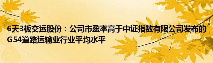 6天3板交运股份：公司市盈率高于中证指数有限公司发布的G54道路运输业行业平均水平