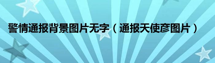 警情通报背景图片无字（通报天使彦图片）