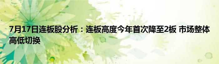 7月17日连板股分析：连板高度今年首次降至2板 市场整体高低切换