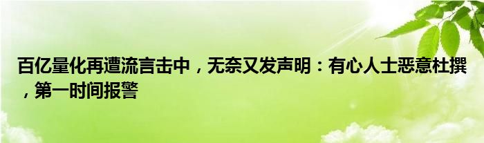 百亿量化再遭流言击中，无奈又发声明：有心人士恶意杜撰，第一时间报警