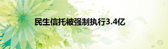 民生信托被强制执行3.4亿